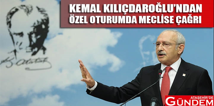 KILIÇDAROĞLU TBMM'DE PARTİSİ ADINA KONUŞTU KILIÇDAROĞLUNDAN ÖZEL OTURUMDA MECLİSE ÇAĞRI
